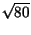$ \sqrt{80}$