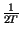 $ {\frac{1}{2T}}$