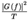 $\displaystyle {\frac{\left\vert G\left( f\right) \right\vert ^{2}}{T}}$