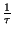 $ {\frac{1}{\tau }}$