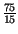 $ {\frac{75}{15}}$