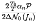 $\displaystyle {\frac{2\frac{T_{0}}{T}\alpha _{n}\mathcal{P}}{2\Delta \mathcal{N}_{0}\left( f_{n}\right) }}$