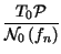 $\displaystyle {\frac{T_{0}\mathcal{P}}{\mathcal{N}_{0}\left( f_{n}\right) }}$