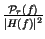 $ {\frac{\mathcal{P}_{r}\left( f\right) }{\left\vert H\left( f\right) \right\vert ^{2}}}$