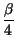 $\displaystyle {\frac{\beta }{4}}$