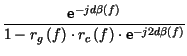 $\displaystyle {\frac{\hbox {e}^{-jd\beta \left( f\right) }}{1-r_{g}\left( f\right) \cdot r_{c}\left( f\right) \cdot \hbox {e}^{-j2d\beta \left( f\right) }}}$