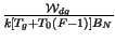 $ {\frac{\mathcal{W}_{dg}}{k\left[ T_{g}+T_{0}\left( F-1\right) \right] B_{N}}}$