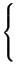 $ \left\{\vphantom{ \begin{array}{ccc}
1 & \hbox {per} & t>0\\
\frac{1}{2} & \hbox {per} & t=0\\
0 & \hbox {per} & t<0
\end{array}}\right.$