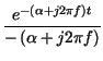 $\displaystyle {\frac{e^{-\left( \alpha +j2\pi f\right) t}}{-\left( \alpha +j2\pi f\right) }}$