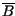 $ \overline{B}$