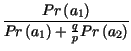 $\displaystyle {\frac{Pr\left( a_{1}\right) }{Pr\left( a_{1}\right) +\frac{q}{p}Pr\left( a_{2}\right) }}$