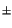 $\scriptstyle \pm$