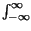 $ \int_{-\infty }^{\infty }$