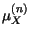 $\displaystyle \mu_{X}^{\left( n\right) }$