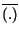 $ \overline{\left( .\right) }$