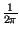 $ {\frac{1}{2\pi }}$