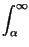 $\displaystyle \int_{\alpha }^{\infty }$