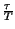 $ {\frac{\tau }{T}}$