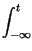 $\displaystyle \int_{-\infty }^{t}$