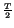 $\scriptstyle {\frac{T}{2}}$