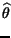 $\displaystyle \widehat{\theta }$