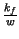 $ {\frac{k_{f}}{w}}$