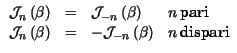 $ \begin{array}{rcll}
\mathcal{J}_{n}\left( \beta \right) & = & \mathcal{J}_{-n}...
...) & = & -\mathcal{J}_{-n}\left( \beta \right) & n\, \hbox {dispari}
\end{array}$