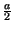$ {\frac{a}{2}}$