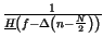 $ {\frac{1}{\underline{H}\left( f-\Delta \left( n-\frac{N}{2}\right) \right) }}$
