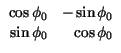 $\displaystyle \begin{array}{rr}
\cos \phi _{0} & -\sin \phi _{0}\\
\sin \phi _{0} & \cos \phi _{0}
\end{array}$