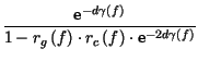 $\displaystyle {\frac{\hbox {e}^{-d\gamma \left( f\right) }}{1-r_{g}\left( f\right) \cdot r_{c}\left( f\right) \cdot \hbox {e}^{-2d\gamma \left( f\right) }}}$