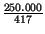 $ {\frac{250.000}{417}}$