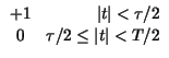 $\displaystyle \begin{array}{cr}
+1 & \left\vert t\right\vert <\tau /2\\
0 & \tau /2\leq \left\vert t\right\vert <T/2
\end{array}$