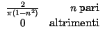 $\displaystyle \begin{array}{cr}
\frac{2}{\pi \left( 1-n^{2}\right) } & n\: \hbox {pari}\\
0 & \hbox {altrimenti}
\end{array}$