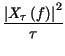 $\displaystyle {\frac{\left\vert X_{\tau }\left( f\right) \right\vert ^{2}}{\tau }}$