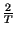 $ {\frac{2}{T}}$