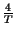 $ {\frac{4}{T}}$