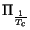 $\displaystyle \Pi_{\frac{1}{T_{c}}}^{}$