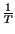 $ {\frac{1}{T}}$