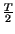 $ {\frac{T}{2}}$