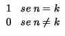 $\displaystyle \begin{array}{cl}
1 & se\; n=k\\
0 & se\; n\neq k
\end{array}$